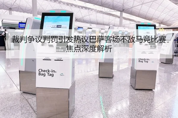 裁判争议判罚引发热议巴萨客场不敌马竞比赛焦点深度解析