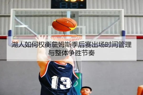 湖人如何权衡詹姆斯季后赛出场时间管理与整体争胜节奏