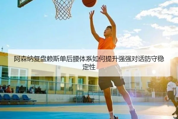 阿森纳复盘赖斯单后腰体系如何提升强强对话防守稳定性