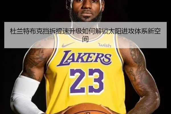 杜兰特布克挡拆提速升级如何解锁太阳进攻体系新空间