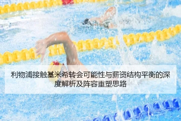 利物浦接触基米希转会可能性与薪资结构平衡的深度解析及阵容重塑思路