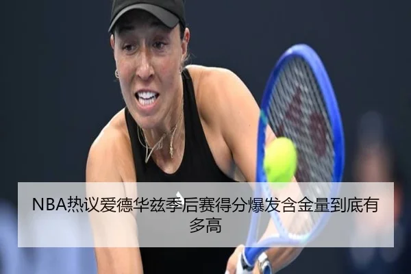 NBA热议爱德华兹季后赛得分爆发含金量到底有多高