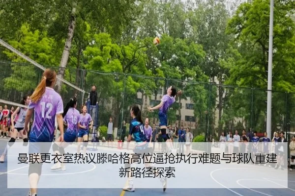 曼联更衣室热议滕哈格高位逼抢执行难题与球队重建新路径探索
