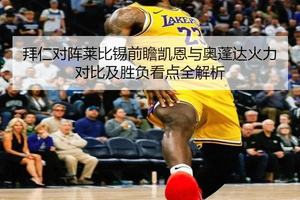 拜仁对阵莱比锡前瞻凯恩与奥蓬达火力对比及胜负看点全解析