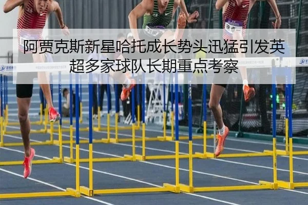 阿贾克斯新星哈托成长势头迅猛引发英超多家球队长期重点考察