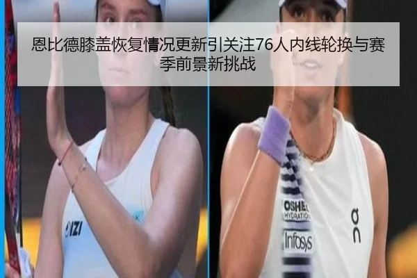 恩比德膝盖恢复情况更新引关注76人内线轮换与赛季前景新挑战
